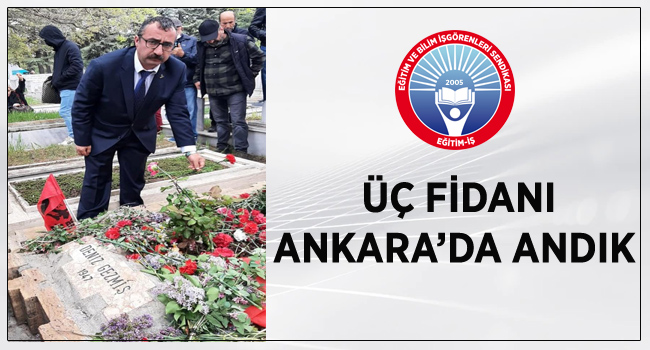ÜÇ FİDANI ANKARA’DA ANDIK  | EĞİTİM İŞ