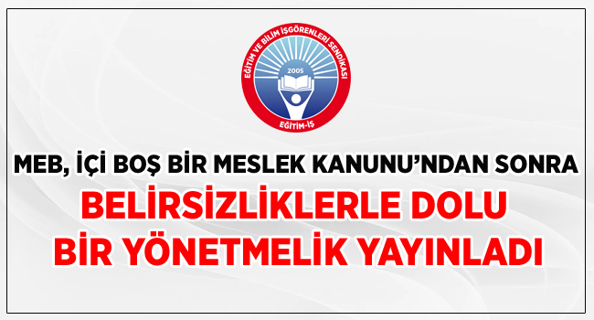 MEB, İÇİ BOŞ BİR MESLEK KANUNU’NDAN SONRA BELİRSİZLİKLERLE DOLU BİR YÖNETMELİK YAYINLADI | EĞİTİM İŞ