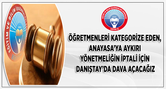 ÖĞRETMENLERİ KATEGORİZE EDEN, ANAYASA’YA AYKIRI YÖNETMELİĞİN İPTALİ İÇİN DANIŞTAY’DA DAVA AÇACAĞIZ | EĞİTİM İŞ