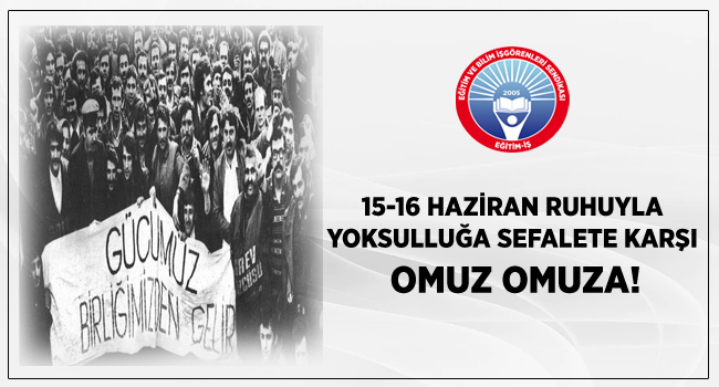 15-16 HAZİRAN RUHUYLA YOKSULLUĞA SEFALETE KARŞI OMUZ OMUZA! | EĞİTİM İŞ