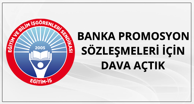 BANKA PROMOSYON SÖZLEŞMELERİ İÇİN DAVA AÇTIK | EĞİTİM İŞ