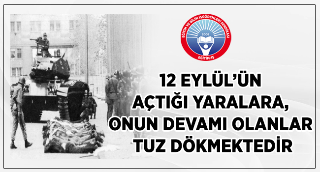 12 EYLÜL’ÜN AÇTIĞI YARALARA, ONUN DEVAMI OLANLAR TUZ DÖKMEKTEDİR | EĞİTİM İŞ