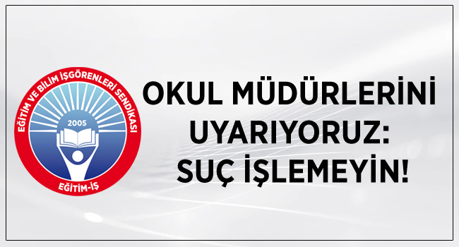 OKUL MÜDÜRLERİNİ UYARIYORUZ: SUÇ İŞLEMEYİN! | EĞİTİM İŞ