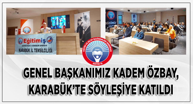 GENEL BAŞKANIMIZ KADEM ÖZBAY, KARABÜK’TE SÖYLEŞİYE KATILDI  | EĞİTİM İŞ