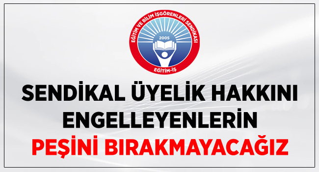 SENDİKAL ÜYELİK HAKKINI ENGELLEYENLERİN PEŞİNİ BIRAKMAYACAĞIZ | EĞİTİM İŞ