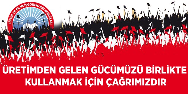 ÜRETİMDEN GELEN GÜCÜMÜZÜ BİRLİKTE KULLANMAK İÇİN ÇAĞRIMIZDIR | EĞİTİM İŞ