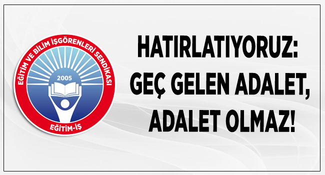 HATIRLATIYORUZ: GEÇ GELEN ADALET, ADALET OLMAZ! | EĞİTİM İŞ