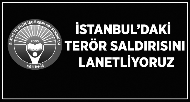 İSTANBUL’DAKİ TERÖR SALDIRISINI LANETLİYORUZ | EĞİTİM İŞ