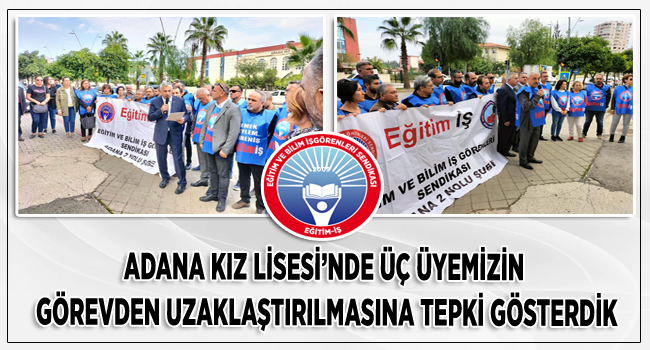 ADANA KIZ LİSESİ’NDE ÜÇ ÜYEMİZİN GÖREVDEN UZAKLAŞTIRILMASINA TEPKİ GÖSTERDİK | EĞİTİM İŞ