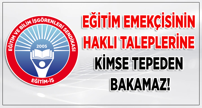 EĞİTİM EMEKÇİSİNİN HAKLI TALEPLERİNE KİMSE TEPEDEN BAKAMAZ! | EĞİTİM İŞ