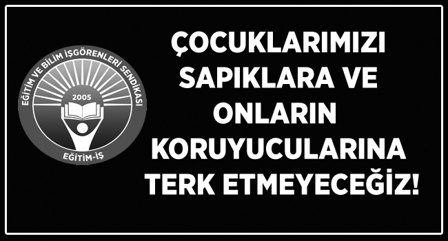 ÇOCUKLARIMIZI SAPIKLARA VE ONLARIN KORUYUCULARINA TERK ETMEYECEĞİZ! | EĞİTİM İŞ