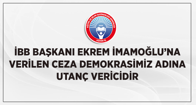 İBB BAŞKANI EKREM İMAMOĞLU’NA VERİLEN CEZA DEMOKRASİMİZ ADINA UTANÇ VERİCİDİR | EĞİTİM İŞ