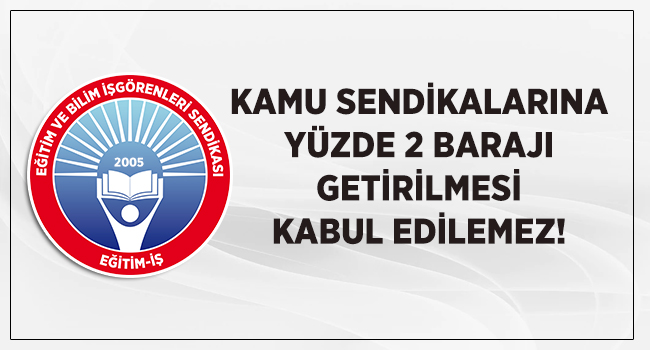 KAMU SENDİKALARINA YÜZDE 2 BARAJI GETİRİLMESİ KABUL EDİLEMEZ! | EĞİTİM İŞ