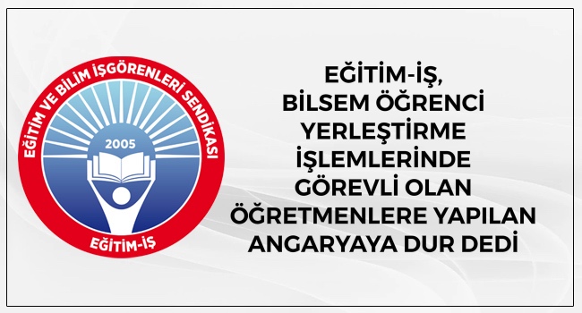 EĞİTİM-İŞ, BİLSEM ÖĞRENCİ YERLEŞTİRME İŞLEMLERİNDE GÖREVLİ OLAN ÖĞRETMENLERE YAPILAN ANGARYAYA DUR DEDİ | EĞİTİM İŞ