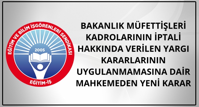 BAKANLIK MÜFETTİŞLERİ KADROLARININ İPTALİ HAKKINDA VERİLEN YARGI KARARLARININ UYGULANMAMASINA DAİR MAHKEMEDEN YENİ KARAR | EĞİTİM İŞ