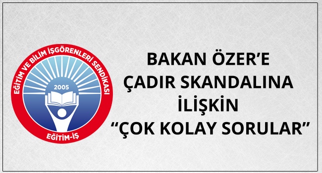 BAKAN ÖZER’E ÇADIR SKANDALINA İLİŞKİN “ÇOK KOLAY SORULAR” | EĞİTİM İŞ
