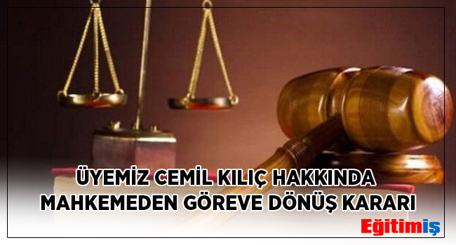ÜYEMİZ CEMİL KILIÇ HAKKINDA MAHKEMEDEN GÖREVE DÖNÜŞ KARARI | EĞİTİM İŞ