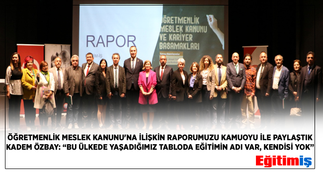 ÖĞRETMENLİK MESLEK KANUNU`NA İLİŞKİN RAPORUMUZU KAMUOYU İLE PAYLAŞTIK KADEM ÖZBAY: “BU ÜLKEDE YAŞADIĞIMIZ TABLODA EĞİTİMİN ADI VAR, KENDİSİ YOK” | EĞİTİM İŞ