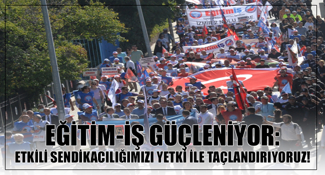 EĞİTİM-İŞ GÜÇLENİYOR: ETKİLİ SENDİKACILIĞIMIZI YETKİ İLE TAÇLANDIRIYORUZ! | EĞİTİM İŞ