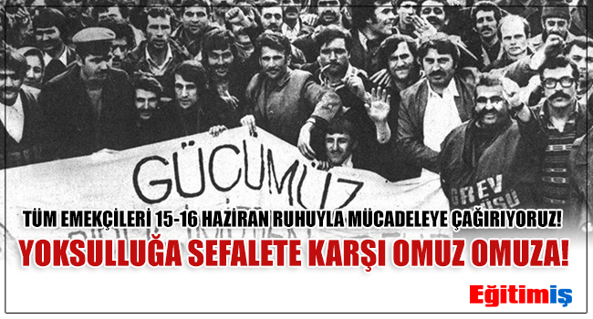 TÜM EMEKÇİLERİ 15-16 HAZİRAN RUHUYLA MÜCADELEYE ÇAĞIRIYORUZ! YOKSULLUĞA SEFALETE KARŞI OMUZ OMUZA! | EĞİTİM İŞ