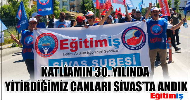 KATLİAMIN 30. YILINDA YİTİRDİĞİMİZ CANLARI SİVAS’TA ANDIK | EĞİTİM İŞ