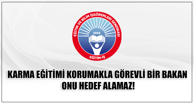 KARMA EĞİTİMİ KORUMAKLA GÖREVLİ BİR BAKAN ONU HEDEF ALAMAZ! | EĞİTİM İŞ