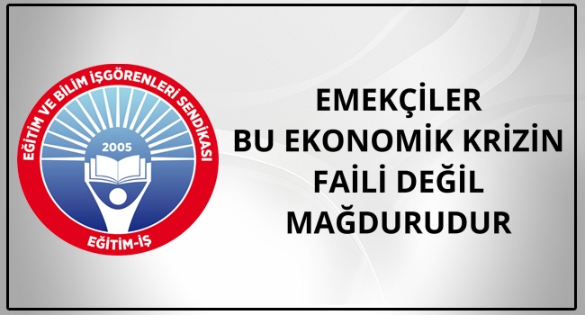 EMEKÇİLER BU EKONOMİK KRİZİN FAİLİ DEĞİL MAĞDURUDUR   | EĞİTİM İŞ