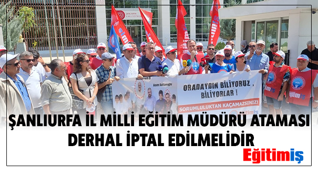 ŞANLIURFA İL MİLLİ EĞİTİM MÜDÜRÜ ATAMASI DERHAL İPTAL EDİLMELİDİR | EĞİTİM İŞ