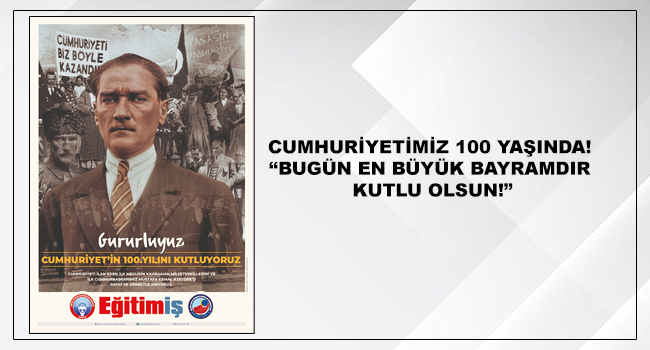 CUMHURİYETİMİZ 100 YAŞINDA! “BUGÜN EN BÜYÜK BAYRAMDIR KUTLU OLSUN!”  | EĞİTİM İŞ