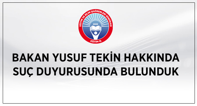 BAKAN YUSUF TEKİN HAKKINDA SUÇ DUYURUSUNDA BULUNDUK | EĞİTİM İŞ