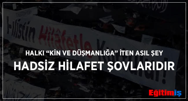 HALKI “KİN VE DÜŞMANLIĞA” İTEN ASIL ŞEY HADSİZ HİLAFET ŞOVLARIDIR | EĞİTİM İŞ