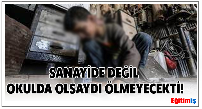 SANAYİDE DEĞİL OKULDA OLSAYDI ÖLMEYECEKTİ! | EĞİTİM İŞ