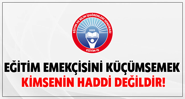 EĞİTİM EMEKÇİSİNİ KÜÇÜMSEMEK KİMSENİN HADDİ DEĞİLDİR! | EĞİTİM İŞ