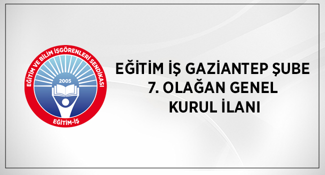 EĞİTİM İŞ GAZİANTEP ŞUBE  7. OLAĞAN GENEL  KURUL İLANI | EĞİTİM İŞ