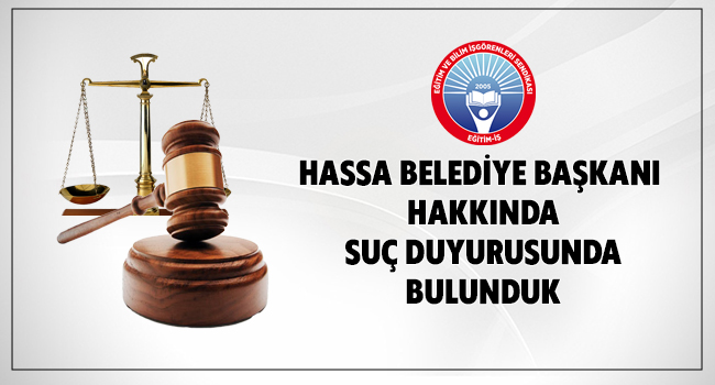 HASSA BELEDİYE BAŞKANI HAKKINDA SUÇ DUYURUSUNDA BULUNDUK | EĞİTİM İŞ