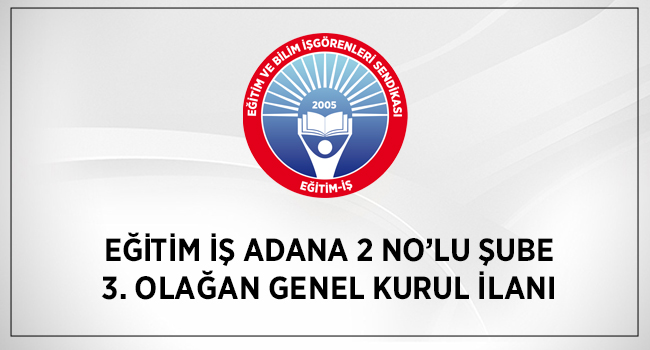 EĞİTİM İŞ ADANA 2 NO’LU ŞUBE 3. OLAĞAN GENEL KURUL İLANI | EĞİTİM İŞ