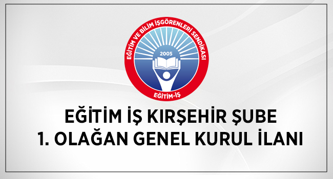 EĞİTİM İŞ KIRŞEHİR ŞUBE 1. OLAĞAN GENEL KURUL İLANI | EĞİTİM İŞ