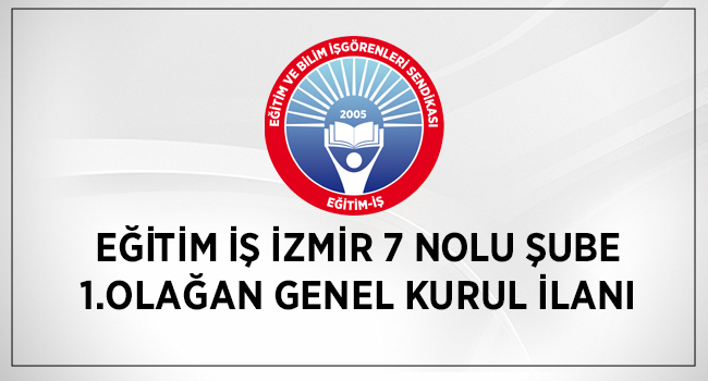 EĞİTİM İŞ İZMİR 7 NOLU ŞUBE 1.OLAĞAN GENEL KURUL İLANI  | EĞİTİM İŞ