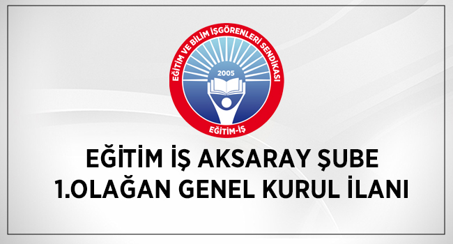 EĞİTİM İŞ AKSARAY ŞUBE 1.OLAĞAN GENEL KURUL İLANI | EĞİTİM İŞ