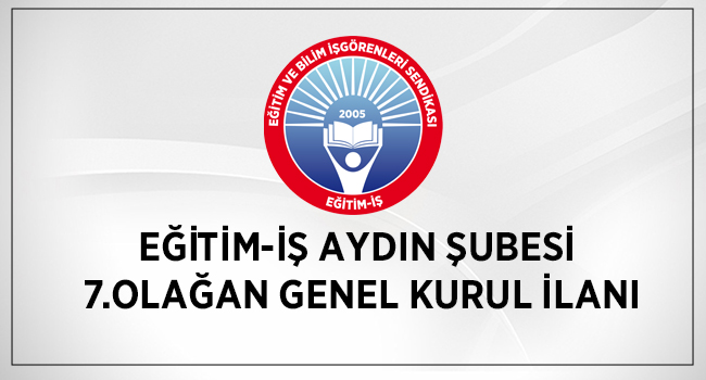 EĞİTİM-İŞ AYDIN ŞUBESİ 7.OLAĞAN GENEL KURUL İLANI | EĞİTİM İŞ