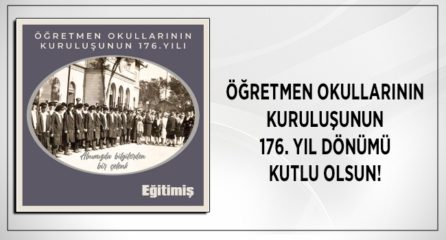 ÖĞRETMEN OKULLARININ KURULUŞUNUN 176. YIL DÖNÜMÜ KUTLU OLSUN! | EĞİTİM İŞ