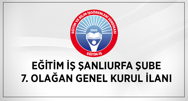 EĞİTİM İŞ ŞANLIURFA ŞUBE 7. OLAĞAN GENEL KURUL İLANI | EĞİTİM İŞ