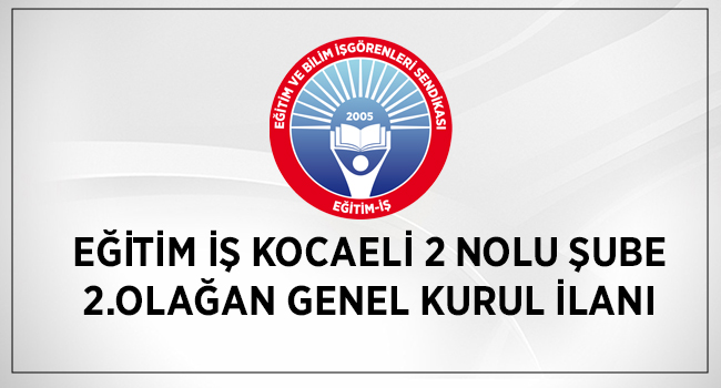 EĞİTİM İŞ KOCAELİ 2 NOLU ŞUBE 2.OLAĞAN GENEL KURUL İLANI | EĞİTİM İŞ