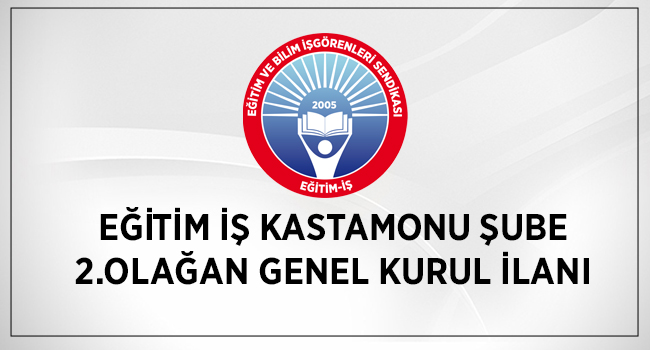 EĞİTİM İŞ KASTAMONU ŞUBE 2.OLAĞAN GENEL KURUL İLANI | EĞİTİM İŞ