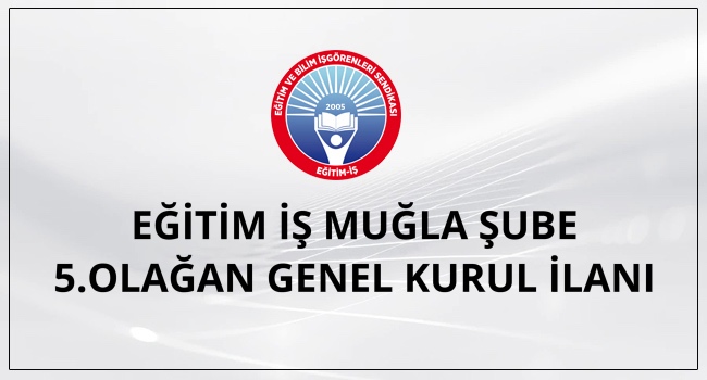 EĞİTİM İŞ MUĞLA ŞUBE 5.OLAĞAN GENEL KURUL İLANI | EĞİTİM İŞ
