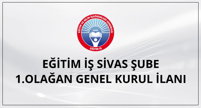 EĞİTİM İŞ SİVAS ŞUBE  1.OLAĞAN GENEL KURUL İLANI | EĞİTİM İŞ