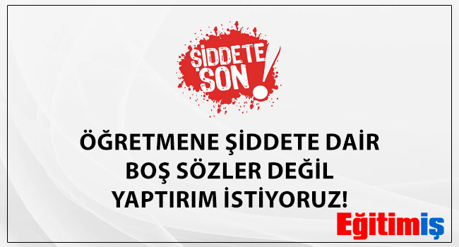 ÖĞRETMENE ŞİDDETE DAİR BOŞ SÖZLER DEĞİL YAPTIRIM İSTİYORUZ! | EĞİTİM İŞ