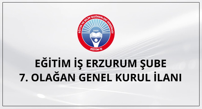EĞİTİM İŞ ERZURUM ŞUBE 7. OLAĞAN GENEL KURUL İLANI | EĞİTİM İŞ