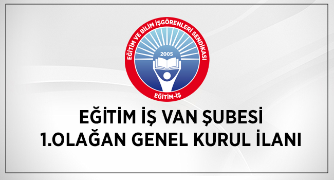 EĞİTİM İŞ VAN ŞUBESİ 1.OLAĞAN GENEL KURUL İLANI | EĞİTİM İŞ