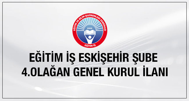 EĞİTİM İŞ ESKİŞEHİR ŞUBE 4.OLAĞAN GENEL KURUL İLANI | EĞİTİM İŞ